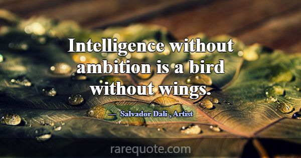 Intelligence without ambition is a bird without wi... -Salvador Dali