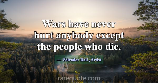 Wars have never hurt anybody except the people who... -Salvador Dali