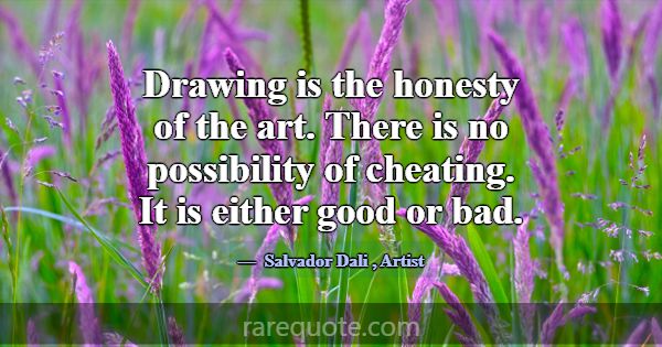 Drawing is the honesty of the art. There is no pos... -Salvador Dali