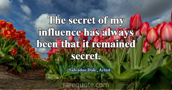 The secret of my influence has always been that it... -Salvador Dali