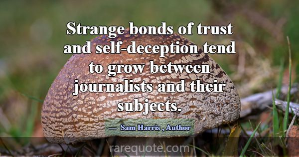 Strange bonds of trust and self-deception tend to ... -Sam Harris