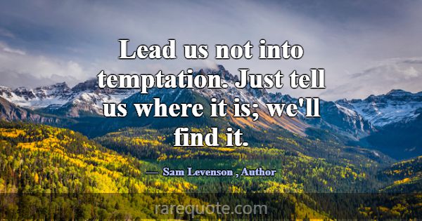 Lead us not into temptation. Just tell us where it... -Sam Levenson