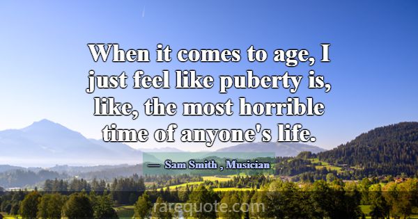 When it comes to age, I just feel like puberty is,... -Sam Smith