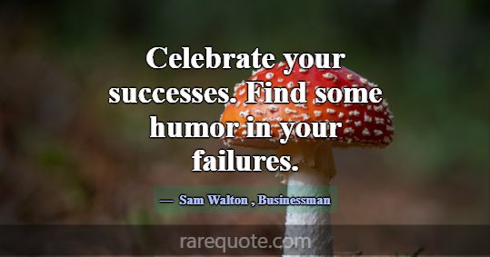 Celebrate your successes. Find some humor in your ... -Sam Walton