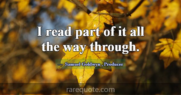 I read part of it all the way through.... -Samuel Goldwyn
