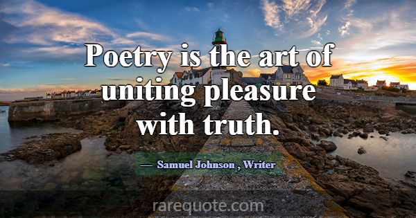 Poetry is the art of uniting pleasure with truth.... -Samuel Johnson