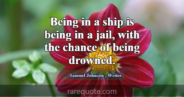 Being in a ship is being in a jail, with the chanc... -Samuel Johnson
