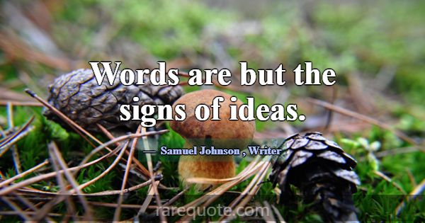 Words are but the signs of ideas.... -Samuel Johnson