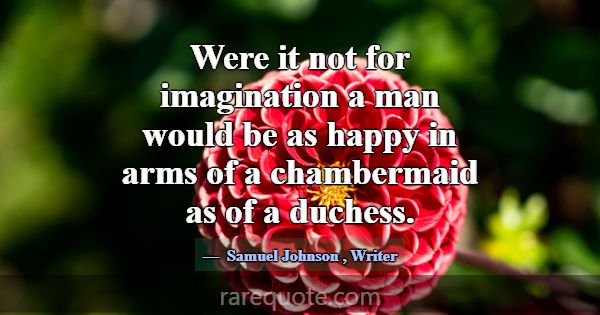 Were it not for imagination a man would be as happ... -Samuel Johnson