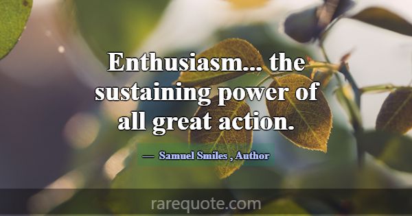 Enthusiasm... the sustaining power of all great ac... -Samuel Smiles