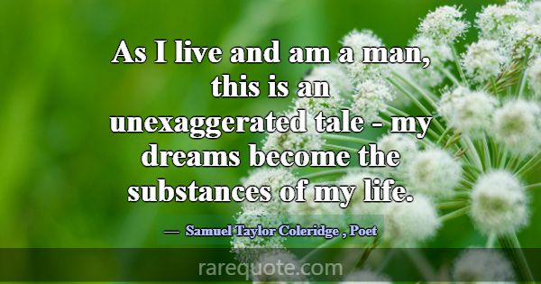 As I live and am a man, this is an unexaggerated t... -Samuel Taylor Coleridge