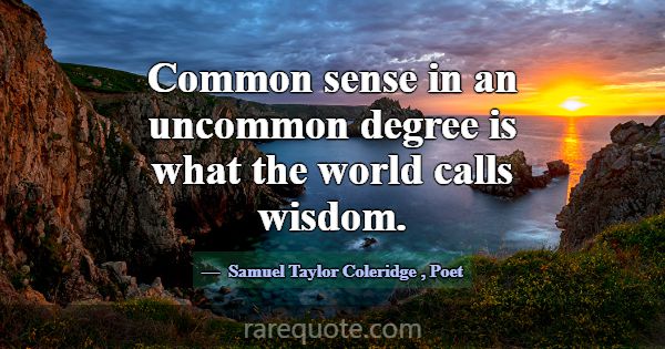 Common sense in an uncommon degree is what the wor... -Samuel Taylor Coleridge