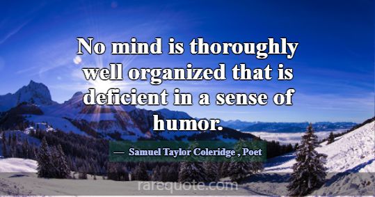 No mind is thoroughly well organized that is defic... -Samuel Taylor Coleridge