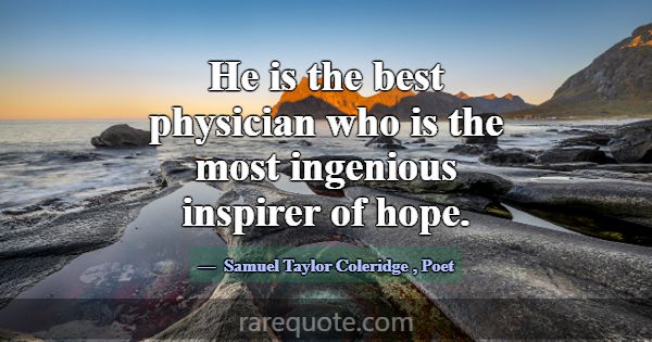He is the best physician who is the most ingenious... -Samuel Taylor Coleridge
