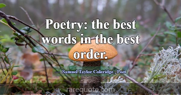 Poetry: the best words in the best order.... -Samuel Taylor Coleridge