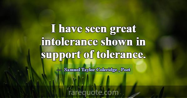 I have seen great intolerance shown in support of ... -Samuel Taylor Coleridge