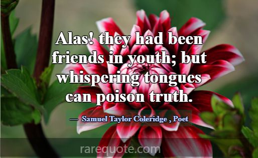 Alas! they had been friends in youth; but whisperi... -Samuel Taylor Coleridge