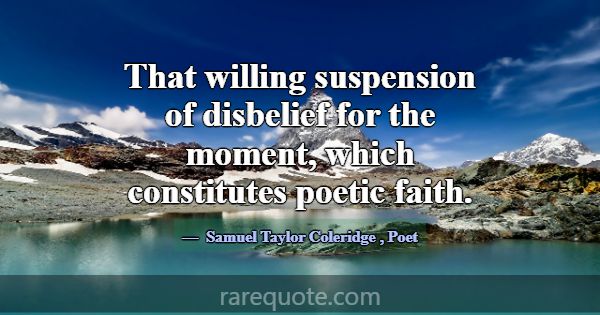 That willing suspension of disbelief for the momen... -Samuel Taylor Coleridge