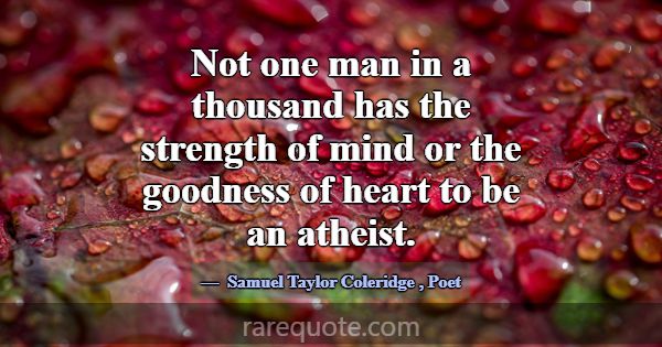 Not one man in a thousand has the strength of mind... -Samuel Taylor Coleridge