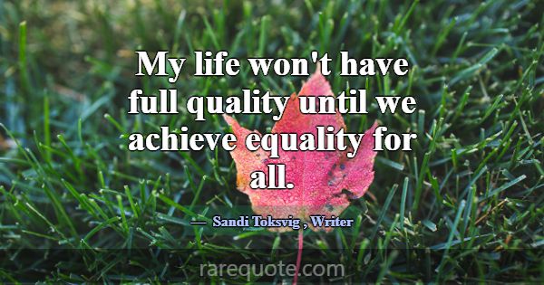 My life won't have full quality until we achieve e... -Sandi Toksvig