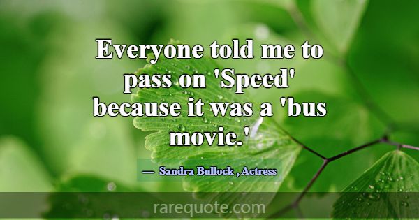 Everyone told me to pass on 'Speed' because it was... -Sandra Bullock