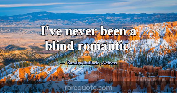 I've never been a blind romantic.... -Sandra Bullock