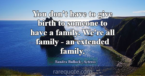 You don't have to give birth to someone to have a ... -Sandra Bullock