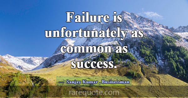 Failure is unfortunately as common as success.... -Sanjay Kumar