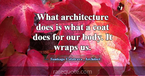 What architecture does is what a coat does for our... -Santiago Calatrava