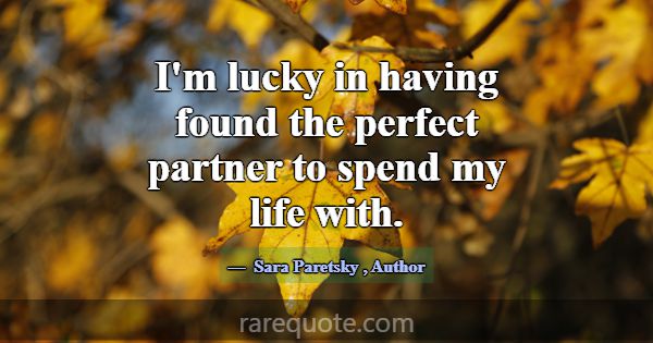 I'm lucky in having found the perfect partner to s... -Sara Paretsky