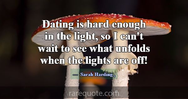 Dating is hard enough in the light, so I can't wai... -Sarah Harding