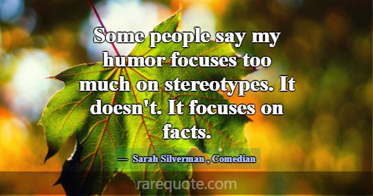 Some people say my humor focuses too much on stere... -Sarah Silverman