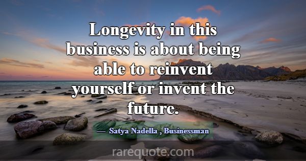 Longevity in this business is about being able to ... -Satya Nadella