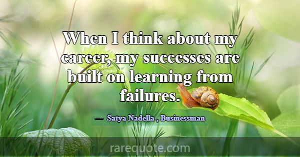 When I think about my career, my successes are bui... -Satya Nadella