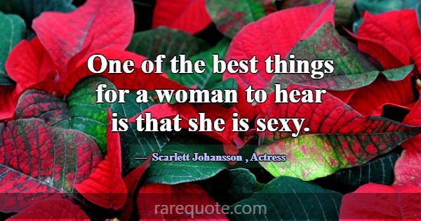 One of the best things for a woman to hear is that... -Scarlett Johansson