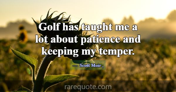 Golf has taught me a lot about patience and keepin... -Scott Moir