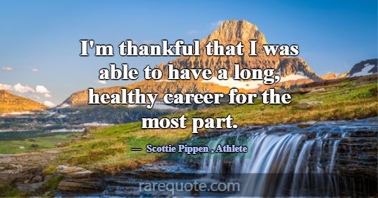 I'm thankful that I was able to have a long, healt... -Scottie Pippen