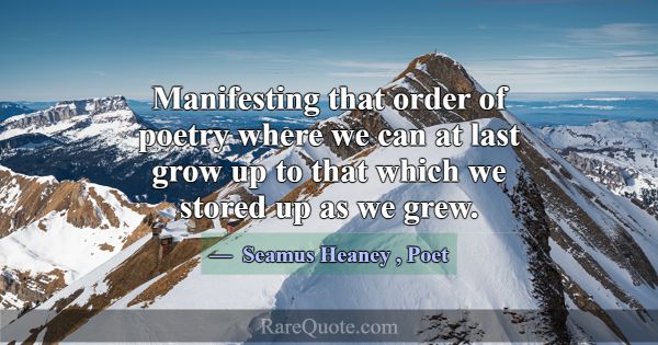 Manifesting that order of poetry where we can at l... -Seamus Heaney