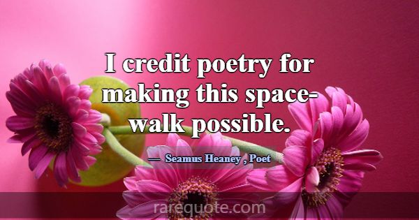 I credit poetry for making this space-walk possibl... -Seamus Heaney