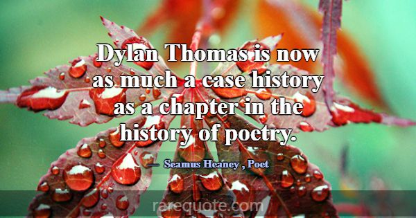 Dylan Thomas is now as much a case history as a ch... -Seamus Heaney