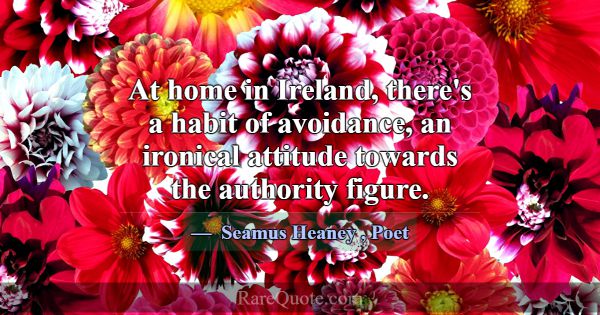 At home in Ireland, there's a habit of avoidance, ... -Seamus Heaney
