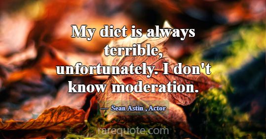 My diet is always terrible, unfortunately. I don't... -Sean Astin