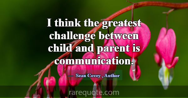 I think the greatest challenge between child and p... -Sean Covey