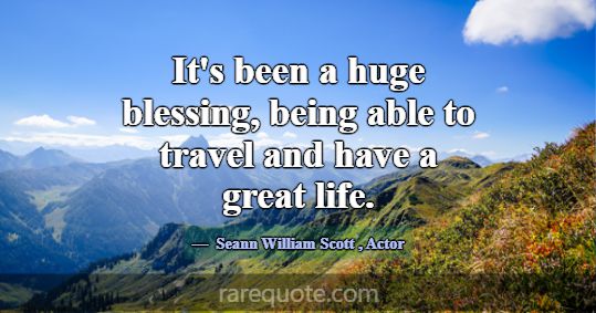 It's been a huge blessing, being able to travel an... -Seann William Scott