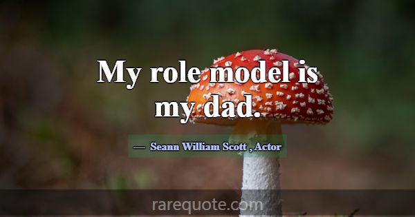My role model is my dad.... -Seann William Scott