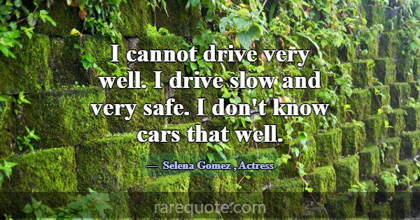 I cannot drive very well. I drive slow and very sa... -Selena Gomez
