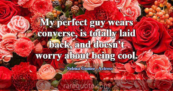 My perfect guy wears converse, is totally laid bac... -Selena Gomez