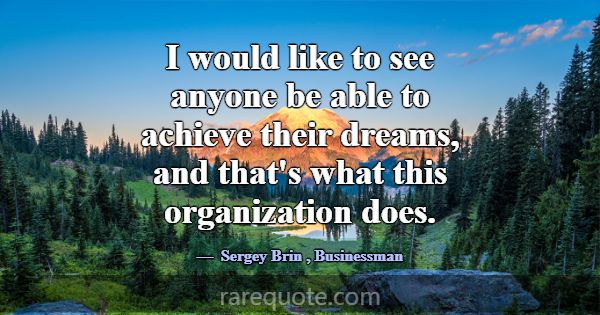 I would like to see anyone be able to achieve thei... -Sergey Brin