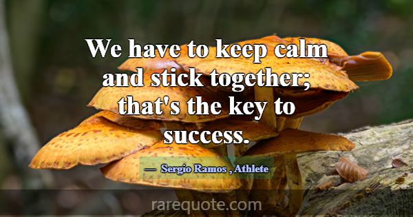 We have to keep calm and stick together; that's th... -Sergio Ramos