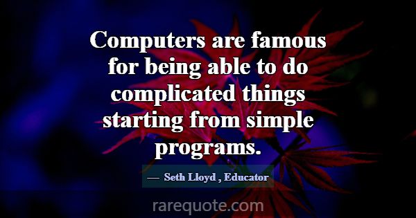 Computers are famous for being able to do complica... -Seth Lloyd